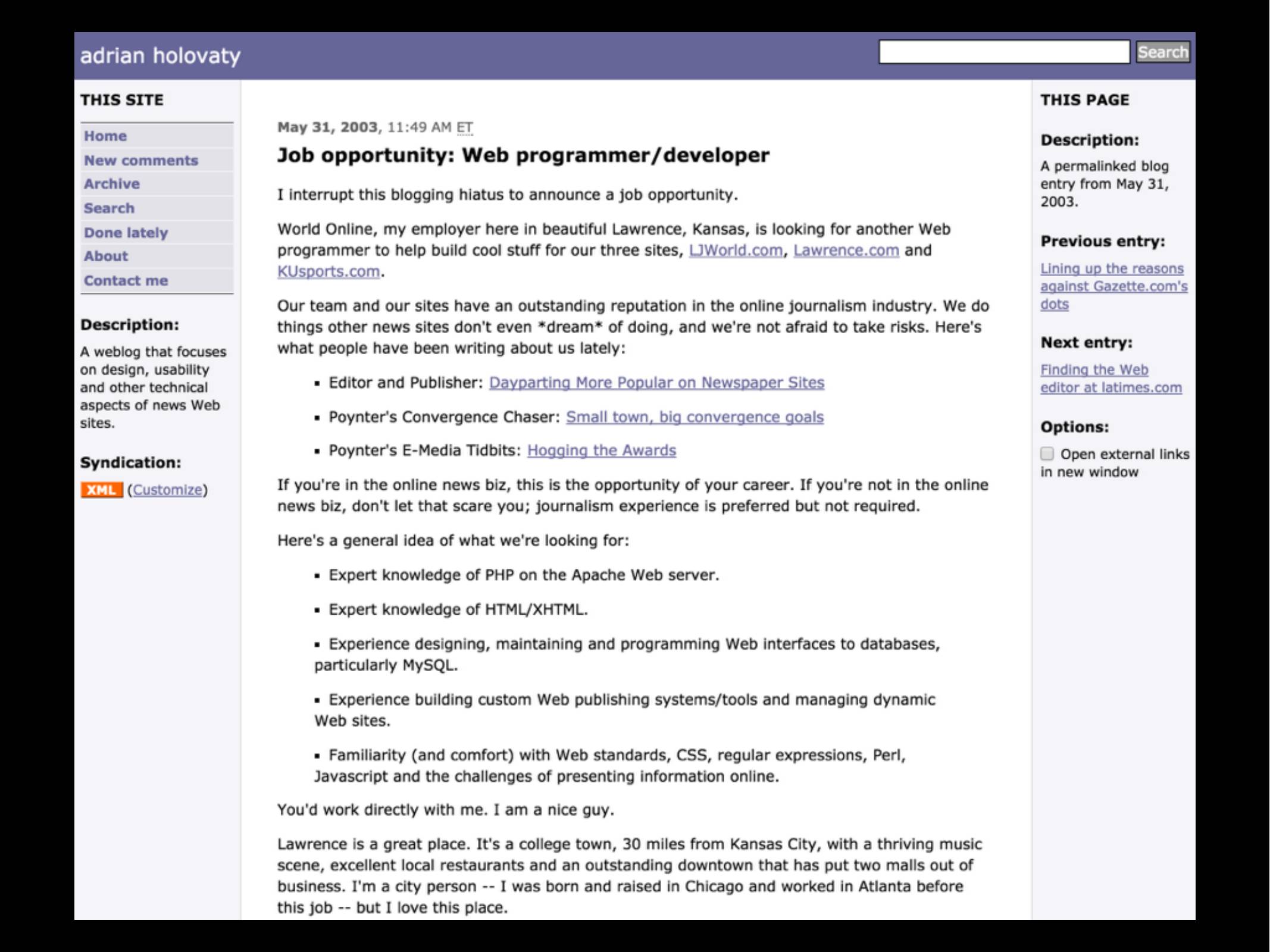 adrian holovaty blog post  May 31, 2003, 11:49 AM ET Job opportunity: Web programmer/developer  I interrupt this blogging hiatus to announce a job opportunity.  World Online, my employer here in beautiful Lawrence, Kansas, is looking for another Web programmer to help build cool stuff for our three sites, ljworld.com, lawrence.com and kusports.com ... 